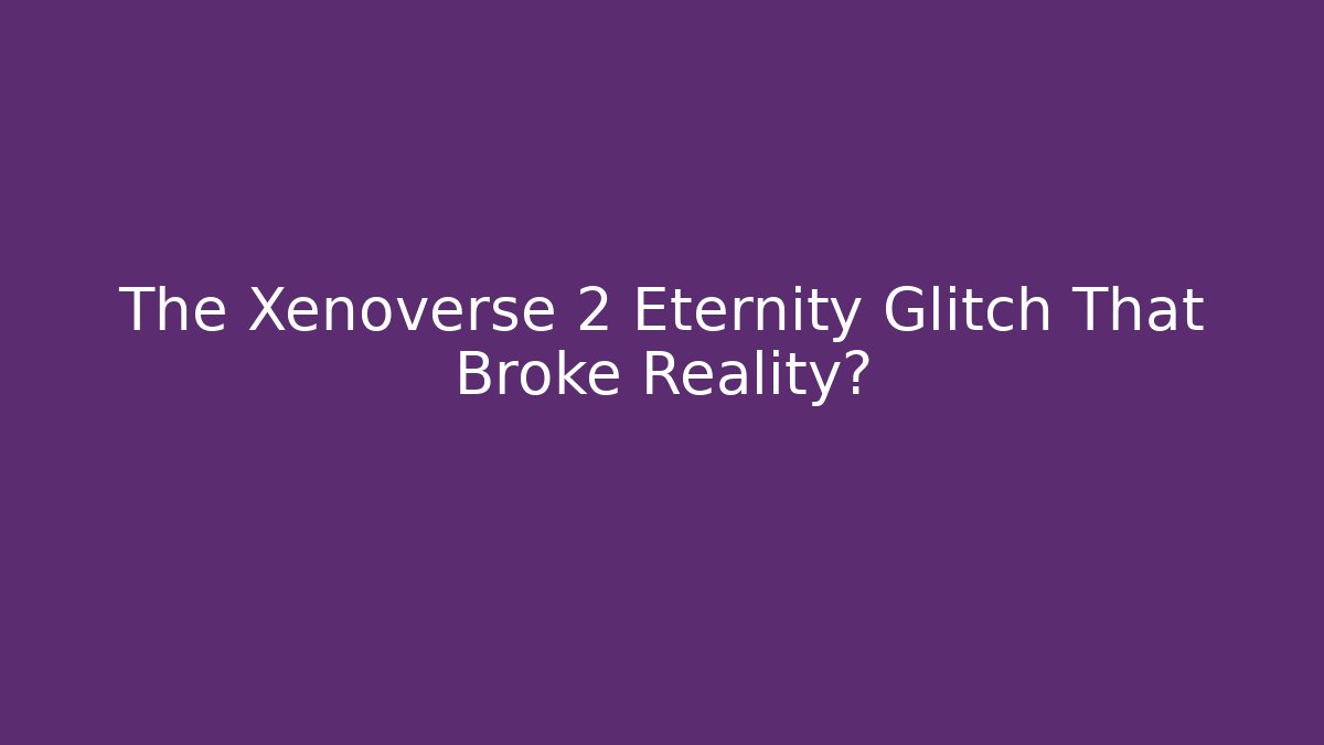 The Xenoverse 2 Eternity Glitch That Broke Reality?