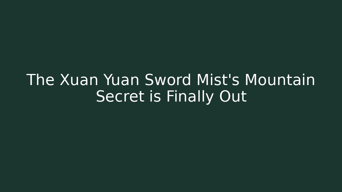The Xuan Yuan Sword Mist's Mountain Secret is Finally Out