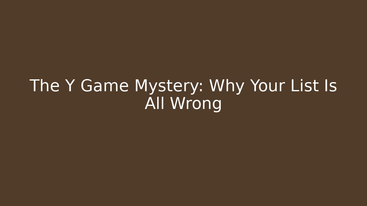 The Y Game Mystery: Why Your List Is All Wrong