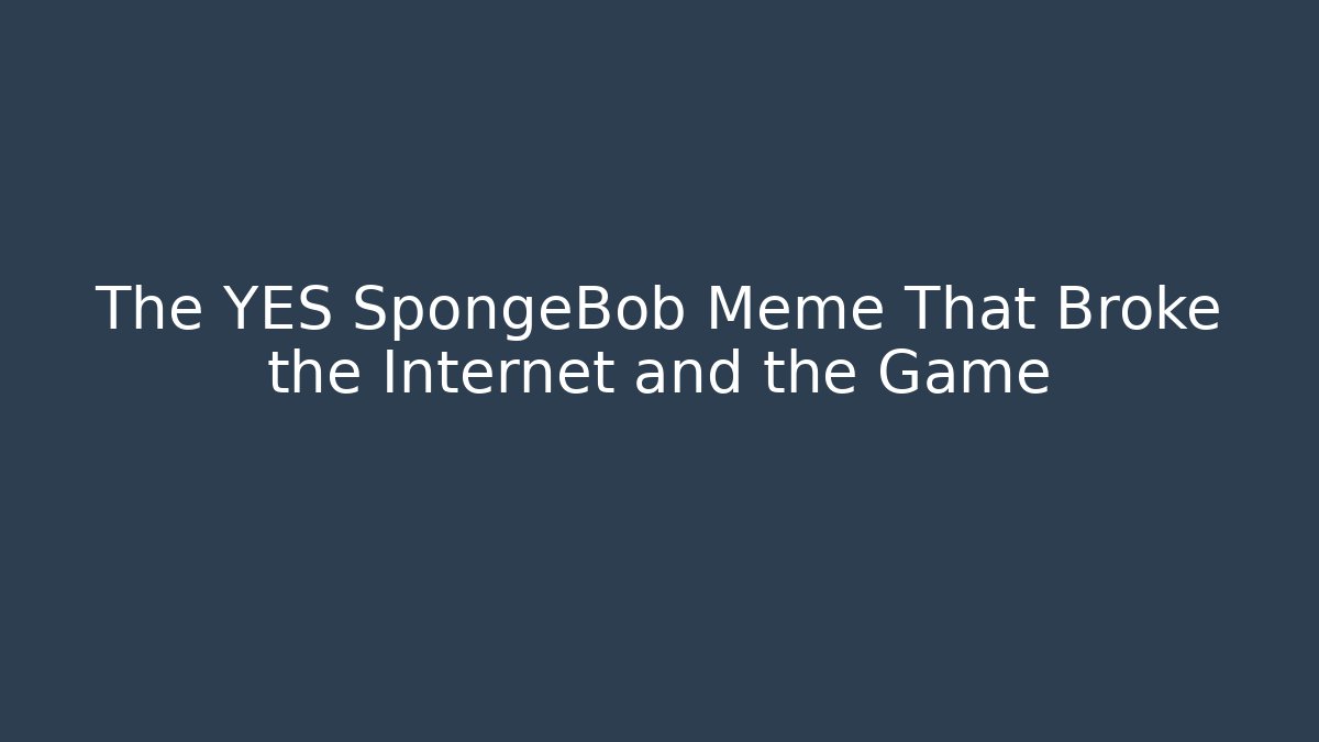 The YES SpongeBob Meme That Broke the Internet and the Game