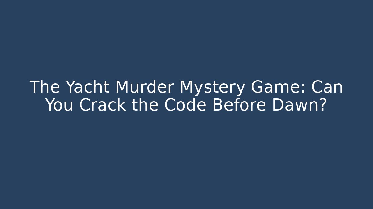 The Yacht Murder Mystery Game: Can You Crack the Code Before Dawn?