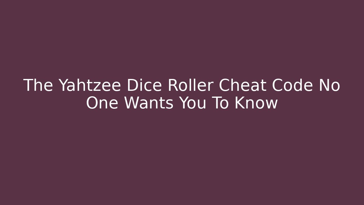 The Yahtzee Dice Roller Cheat Code No One Wants You To Know