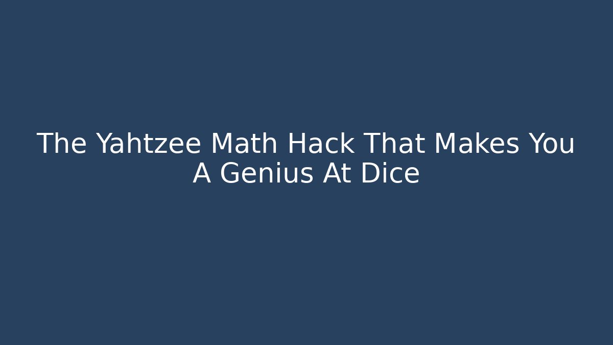 The Yahtzee Math Hack That Makes You A Genius At Dice