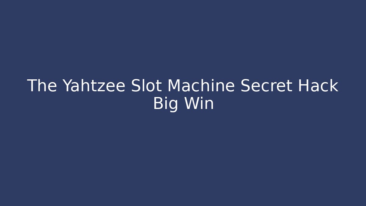 The Yahtzee Slot Machine Secret Hack Big Win