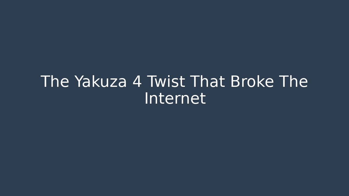 The Yakuza 4 Twist That Broke The Internet