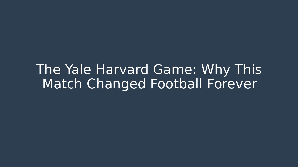 The Yale Harvard Game: Why This Match Changed Football Forever