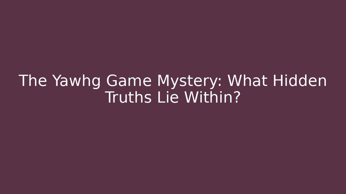 The Yawhg Game Mystery: What Hidden Truths Lie Within?