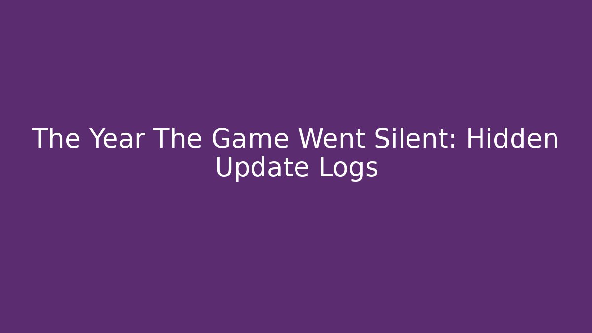 The Year The Game Went Silent: Hidden Update Logs