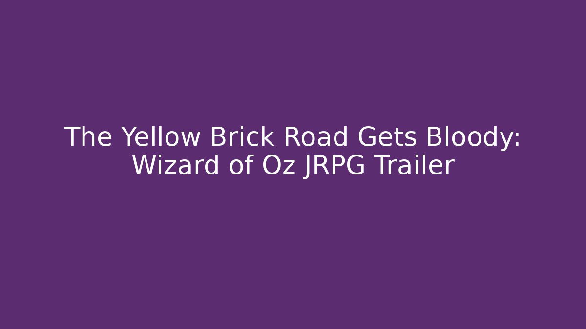 The Yellow Brick Road Gets Bloody: Wizard of Oz JRPG Trailer