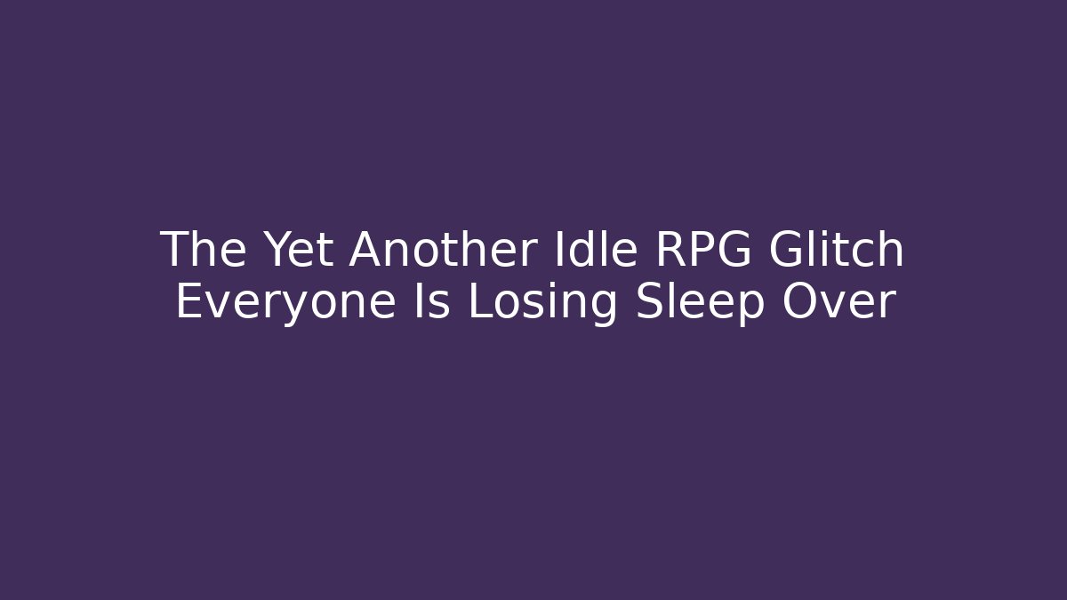 The Yet Another Idle RPG Glitch Everyone Is Losing Sleep Over