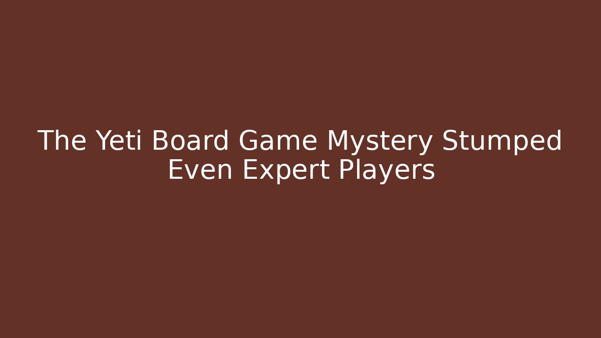 The Yeti Board Game Mystery Stumped Even Expert Players