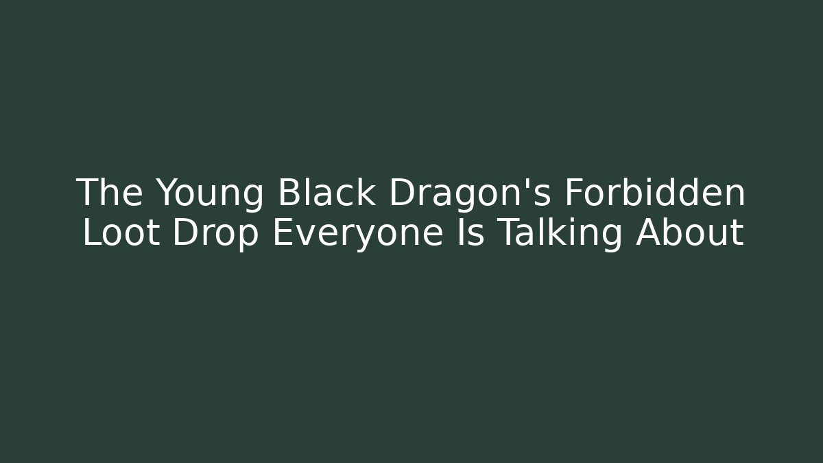 The Young Black Dragon's Forbidden Loot Drop Everyone Is Talking About