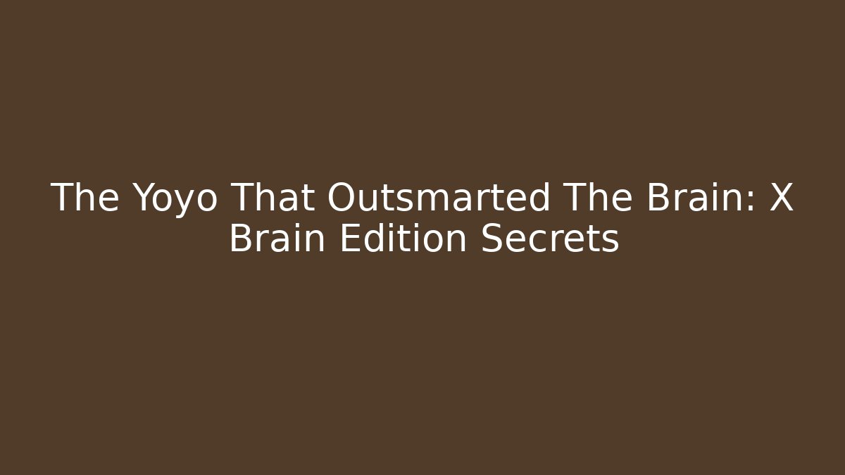 The Yoyo That Outsmarted The Brain: X Brain Edition Secrets