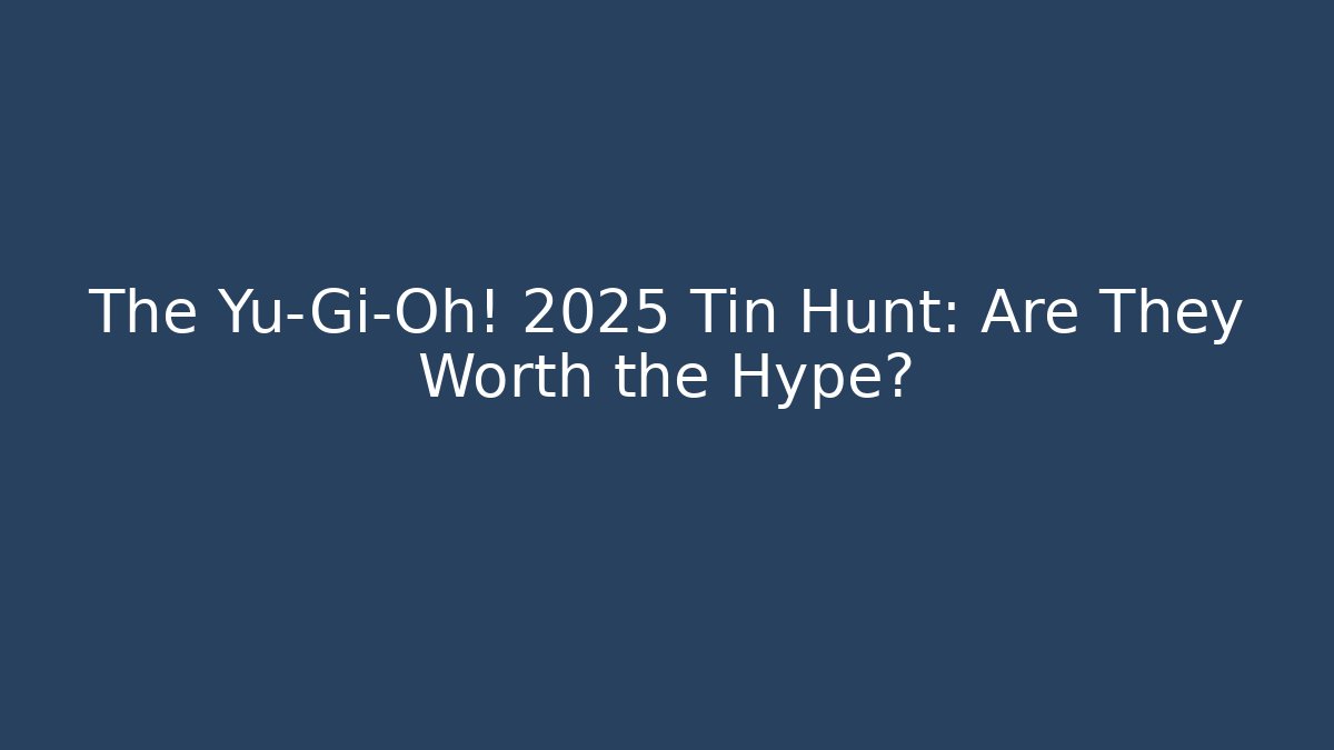 The Yu-Gi-Oh! 2025 Tin Hunt: Are They Worth the Hype?