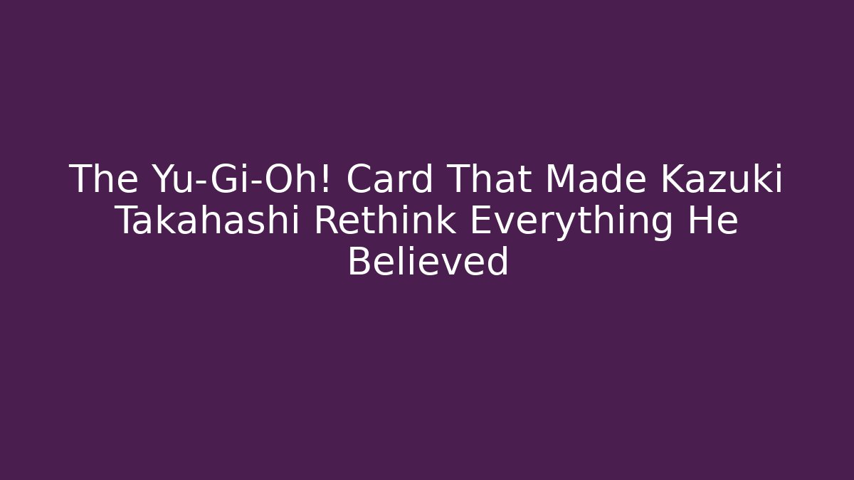The Yu-Gi-Oh! Card That Made Kazuki Takahashi Rethink Everything He Believed - Critter Realm