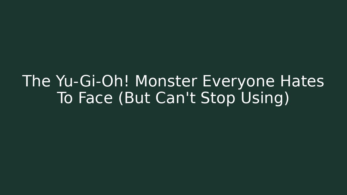 The Yu-Gi-Oh! Monster Everyone Hates To Face (But Can't Stop Using)