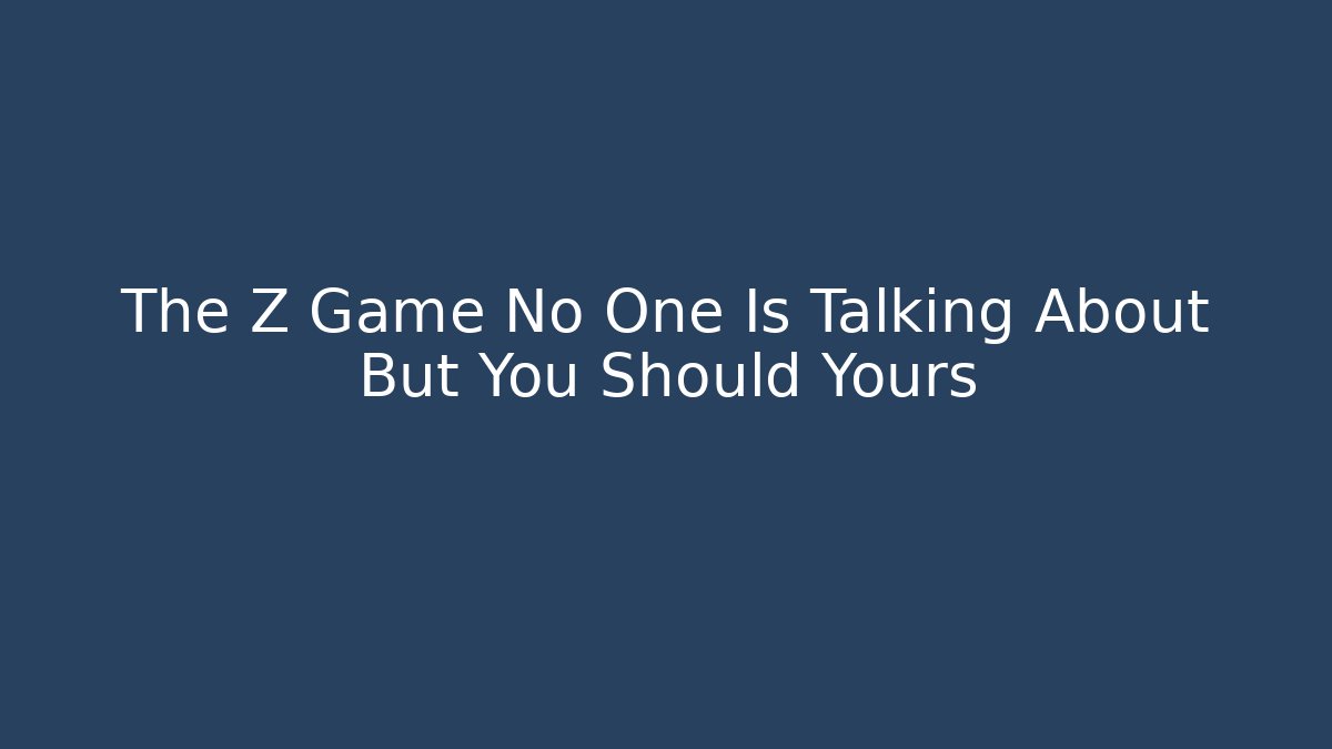 The Z Game No One Is Talking About But You Should Yours