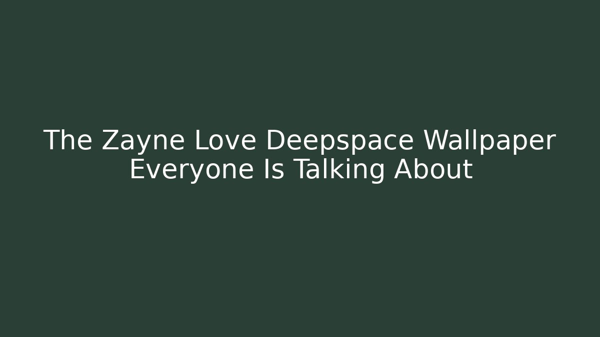 The Zayne Love Deepspace Wallpaper Everyone Is Talking About