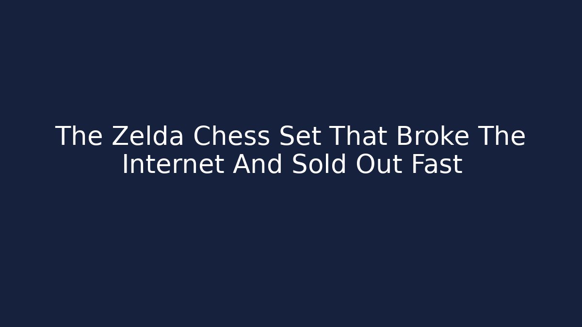 The Zelda Chess Set That Broke The Internet And Sold Out Fast
