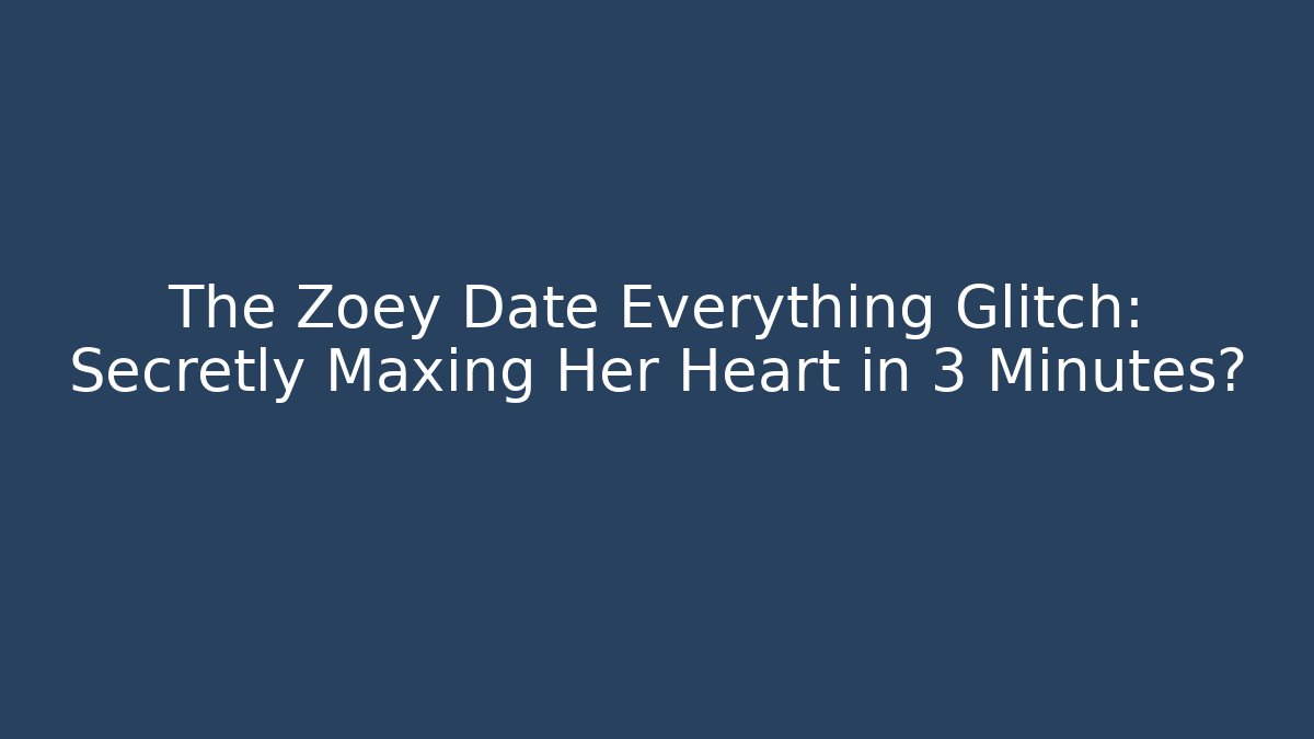 The Zoey Date Everything Glitch: Secretly Maxing Her Heart in 3 Minutes?