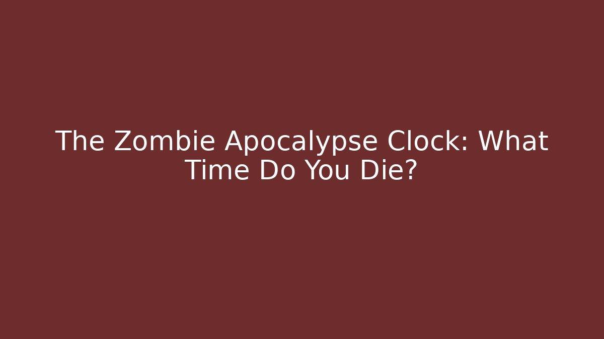 The Zombie Apocalypse Clock: What Time Do You Die? - Critter Realm