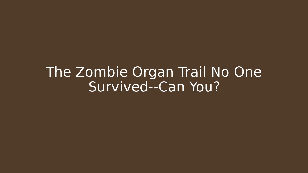 The Zombie Organ Trail No One Survived—Can You?