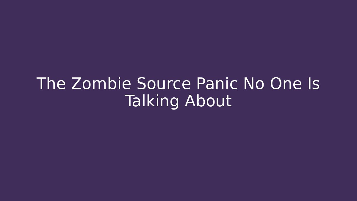 The Zombie Source Panic No One Is Talking About - Critter Realm