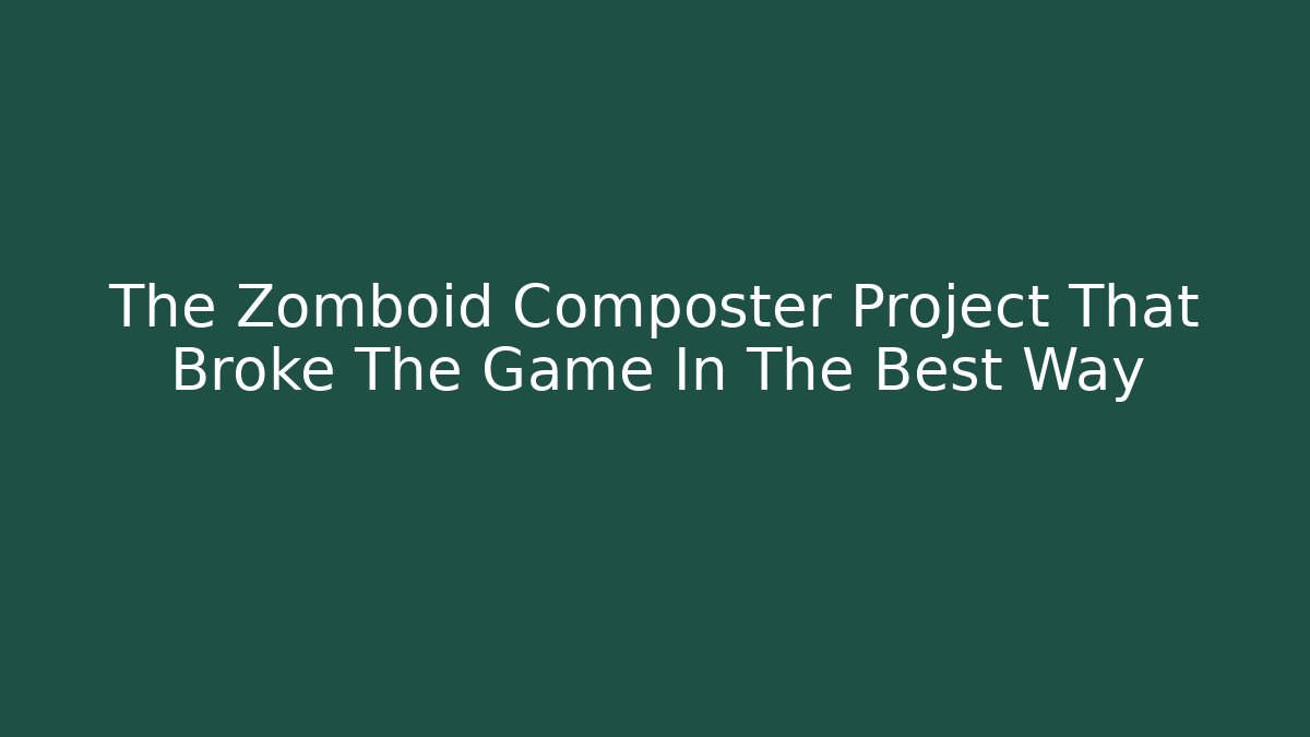 The Zomboid Composter Project That Broke The Game In The Best Way