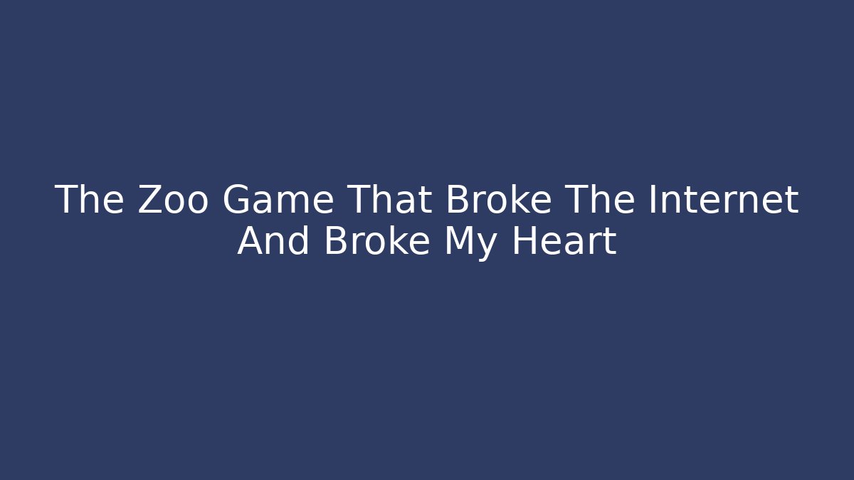 The Zoo Game That Broke The Internet And Broke My Heart