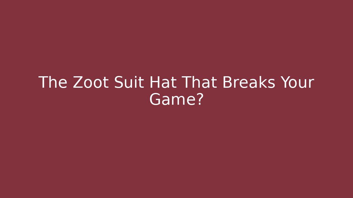 The Zoot Suit Hat That Breaks Your Game?