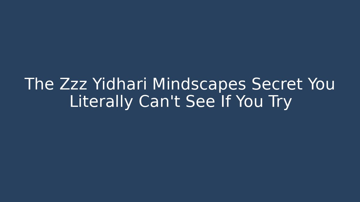 The Zzz Yidhari Mindscapes Secret You Literally Can't See If You Try