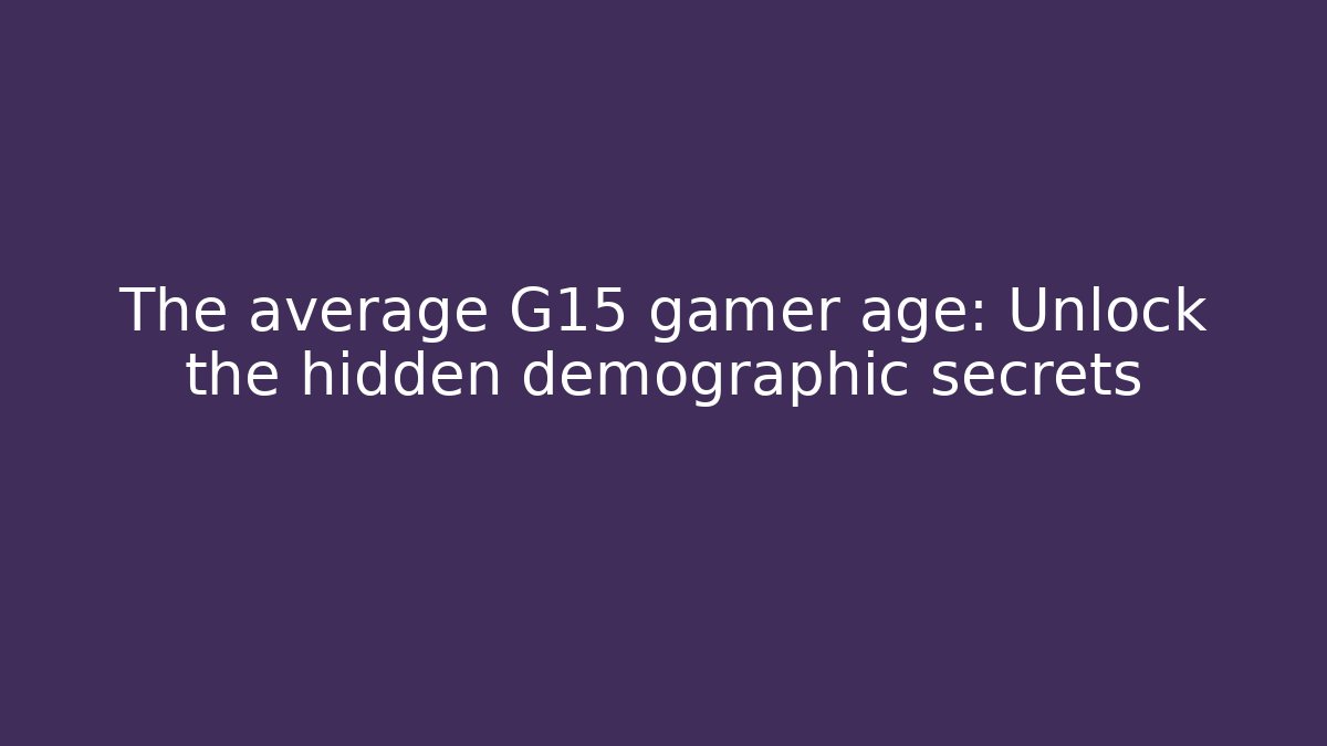 The average G15 gamer age: Unlock the hidden demographic secrets