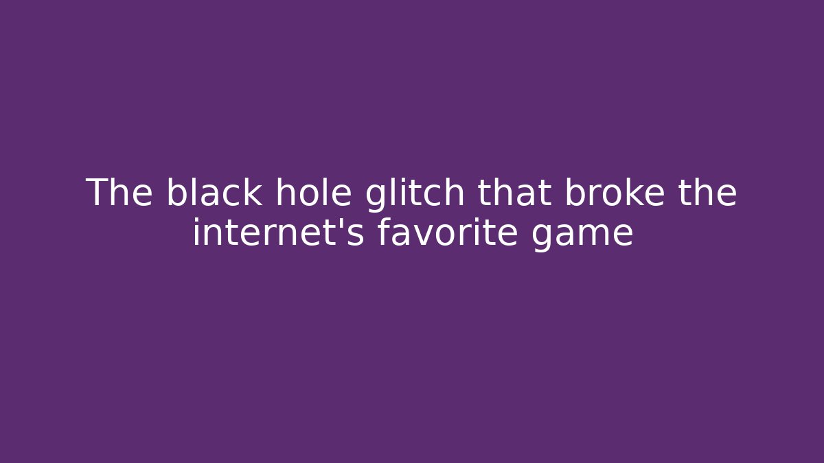 The black hole glitch that broke the internet's favorite game