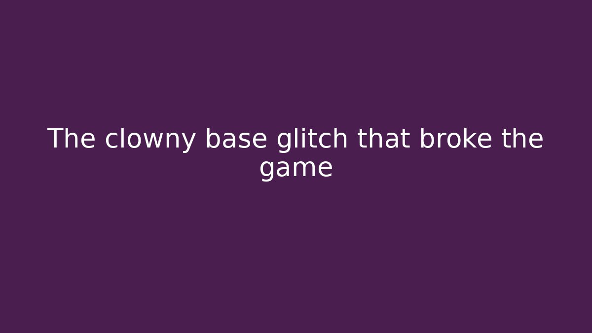 The clowny base glitch that broke the game