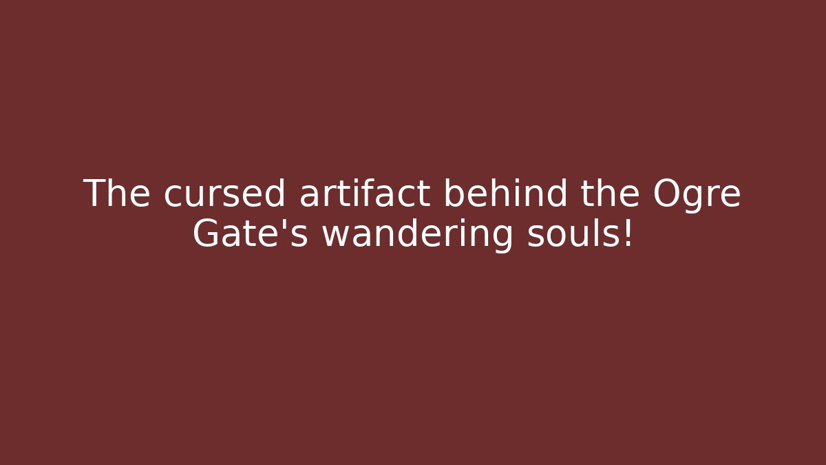 The cursed artifact behind the Ogre Gate's wandering souls!