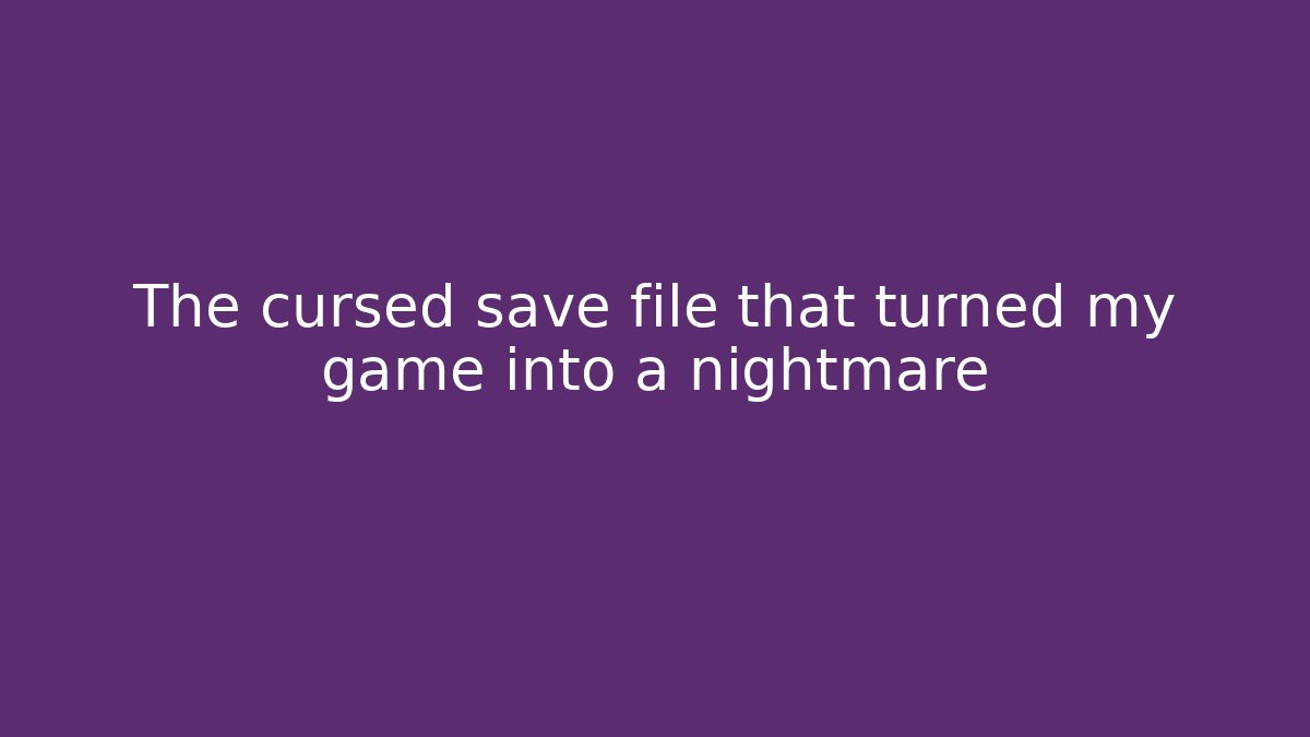 The cursed save file that turned my game into a nightmare
