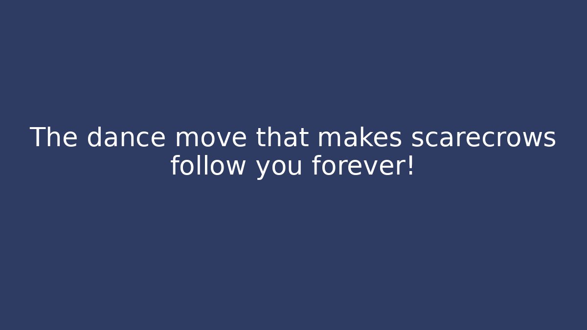 The dance move that makes scarecrows follow you forever!