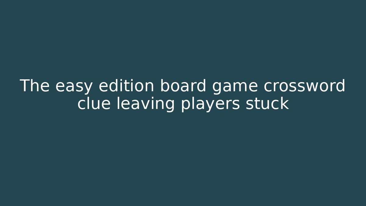 The easy edition board game crossword clue leaving players stuck
