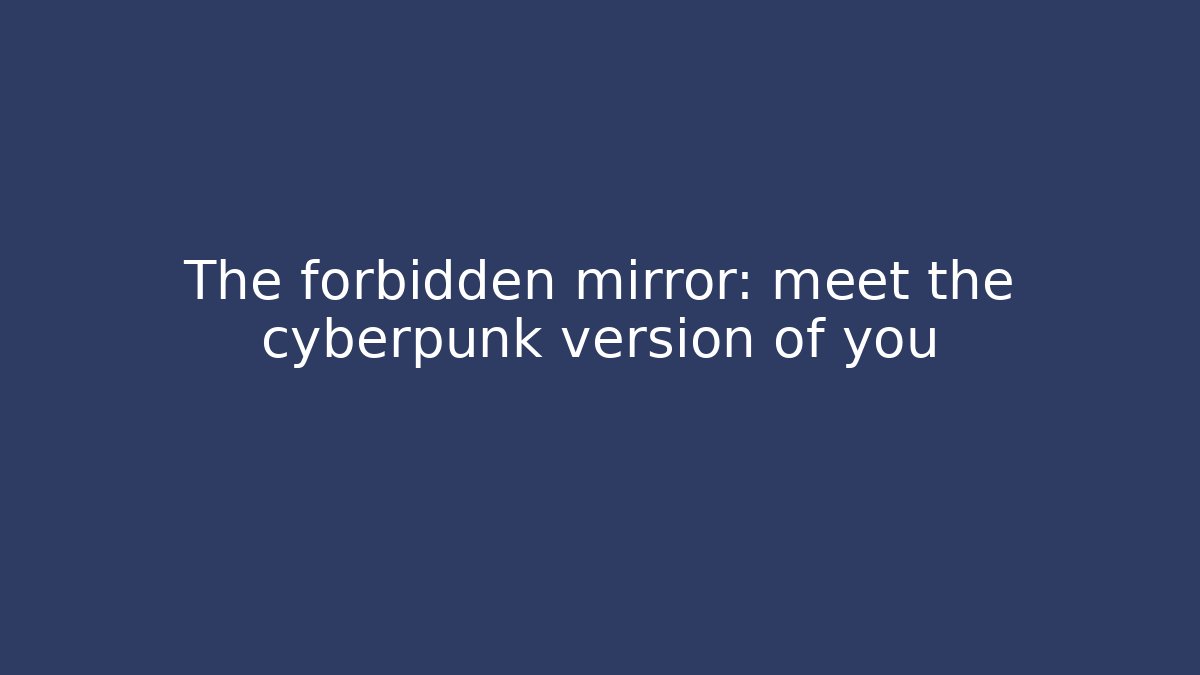 The forbidden mirror: meet the cyberpunk version of you