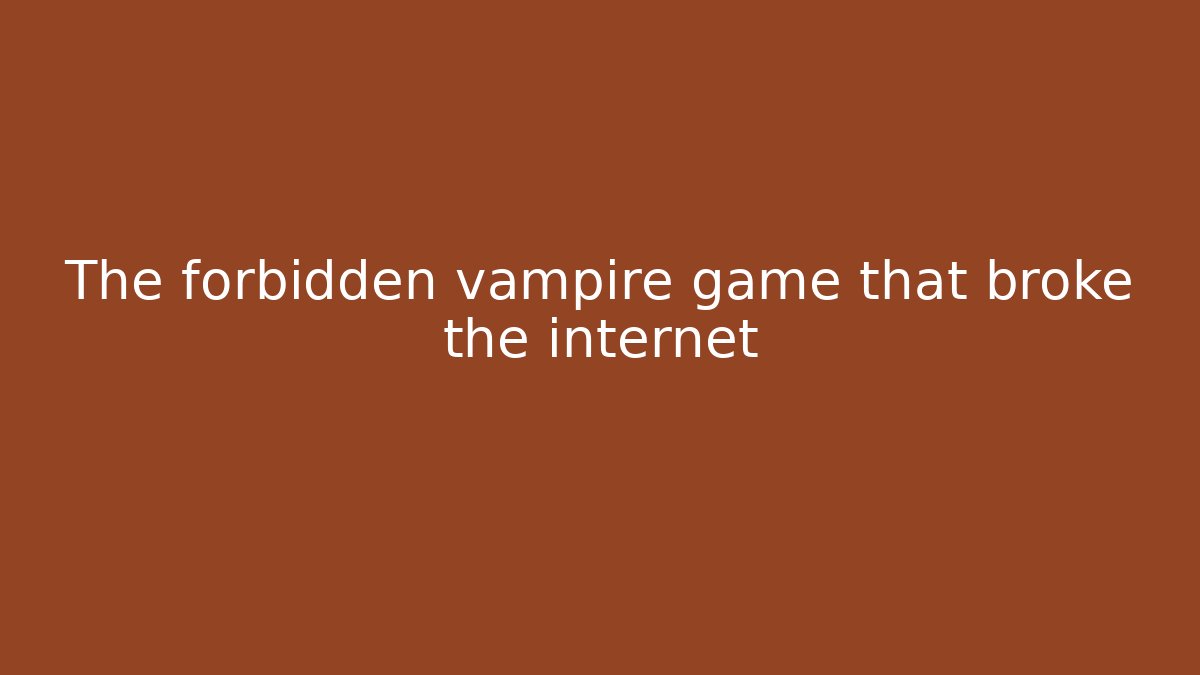 The forbidden vampire game that broke the internet
