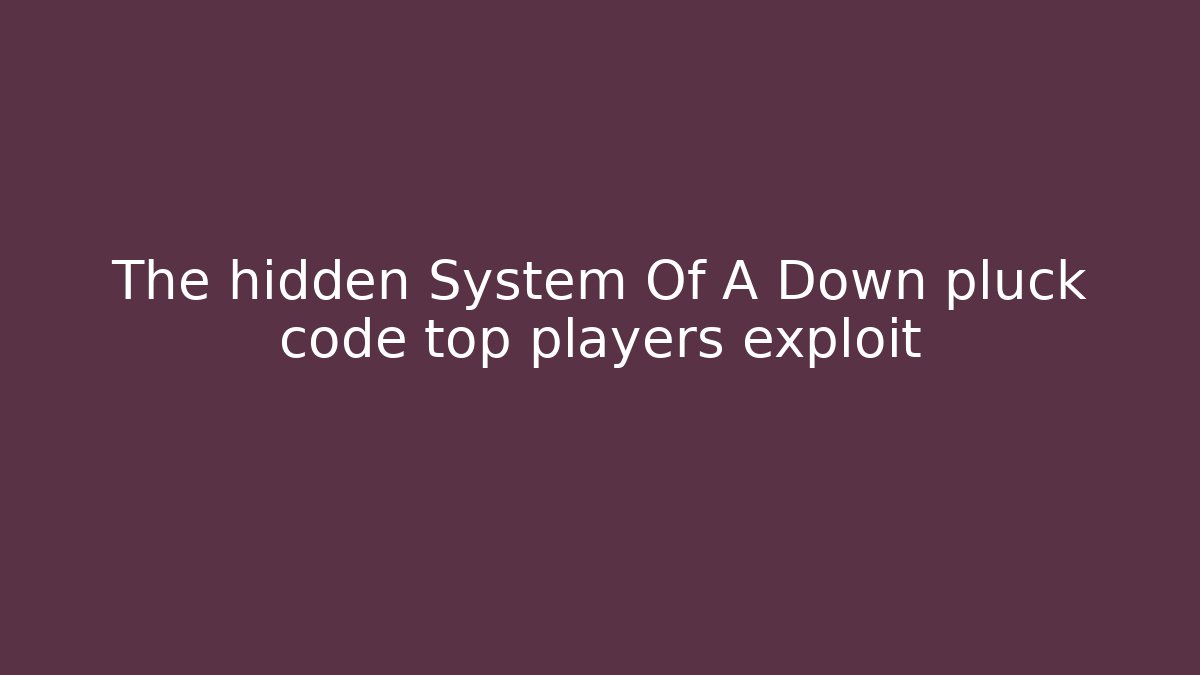 The hidden System Of A Down pluck code top players exploit
