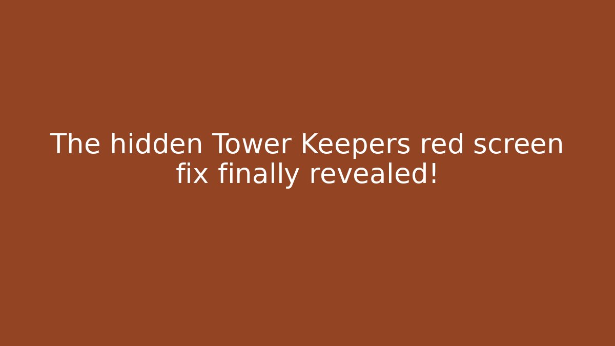 The hidden Tower Keepers red screen fix finally revealed!