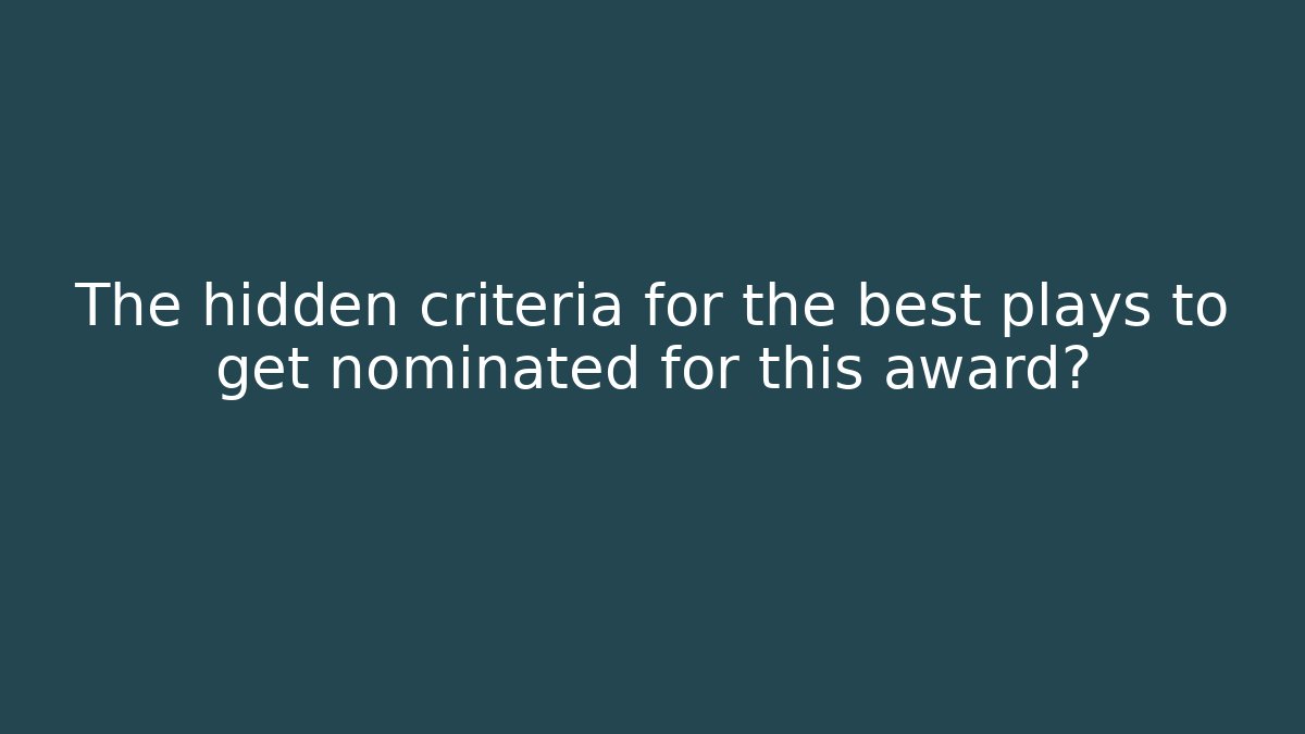 The hidden criteria for the best plays to get nominated for this award?