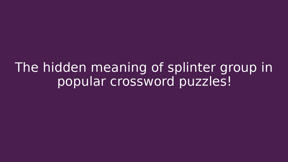 The hidden meaning of splinter group in popular crossword puzzles!