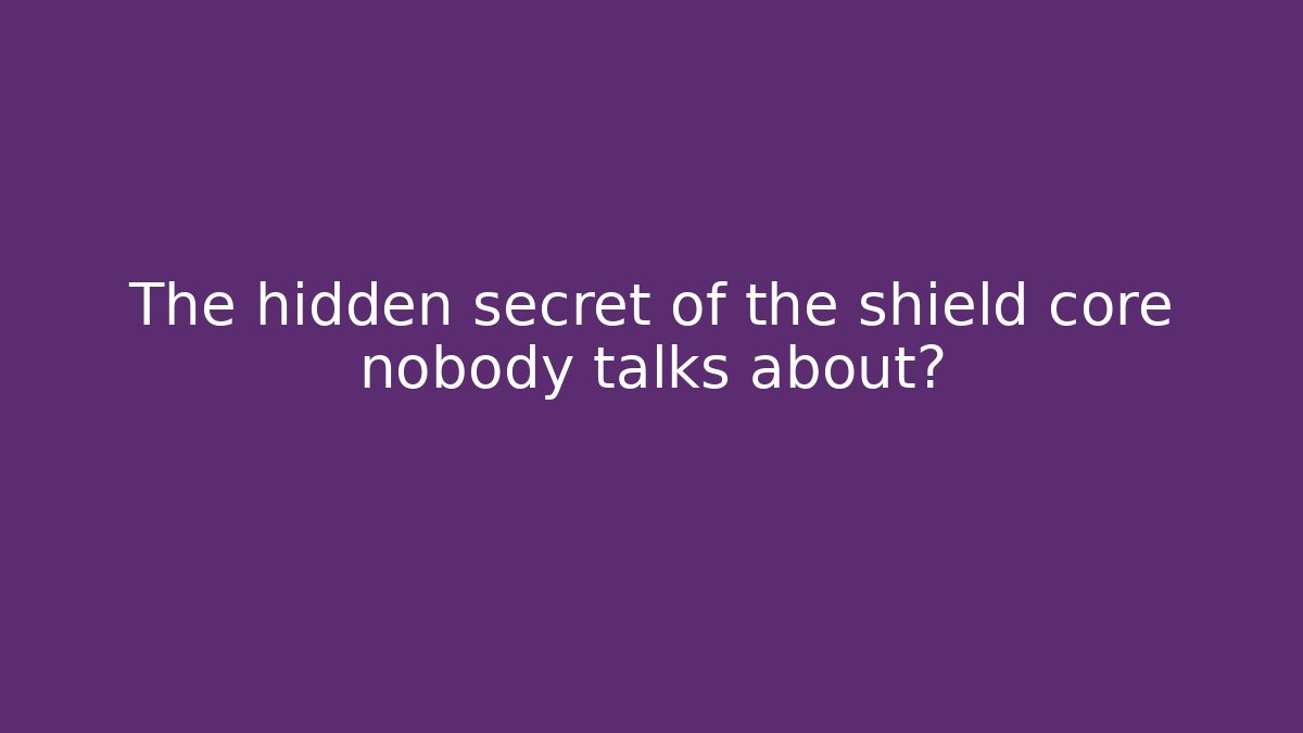 The hidden secret of the shield core nobody talks about?