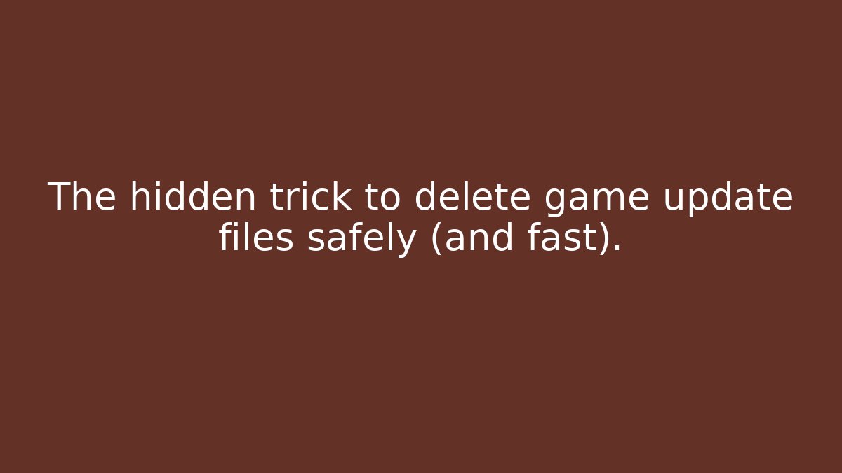The hidden trick to delete game update files safely (and fast).