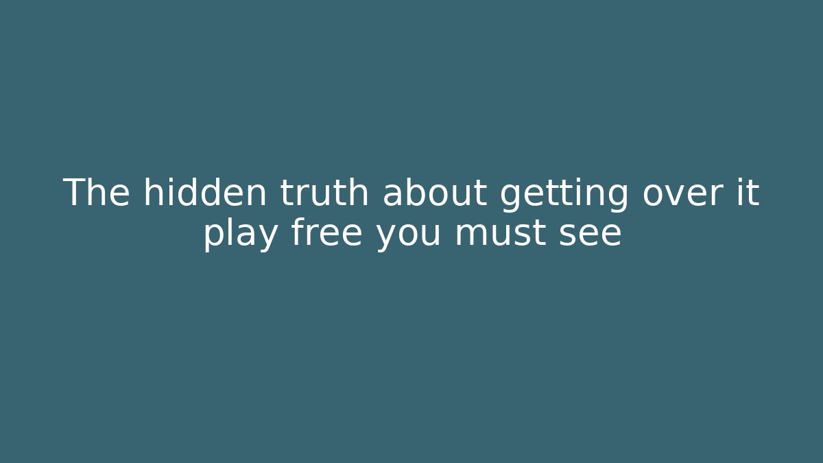 The hidden truth about getting over it play free you must see