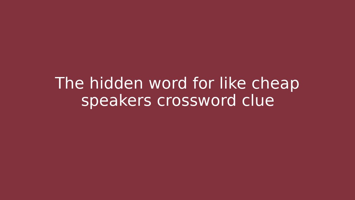 The hidden word for like cheap speakers crossword clue