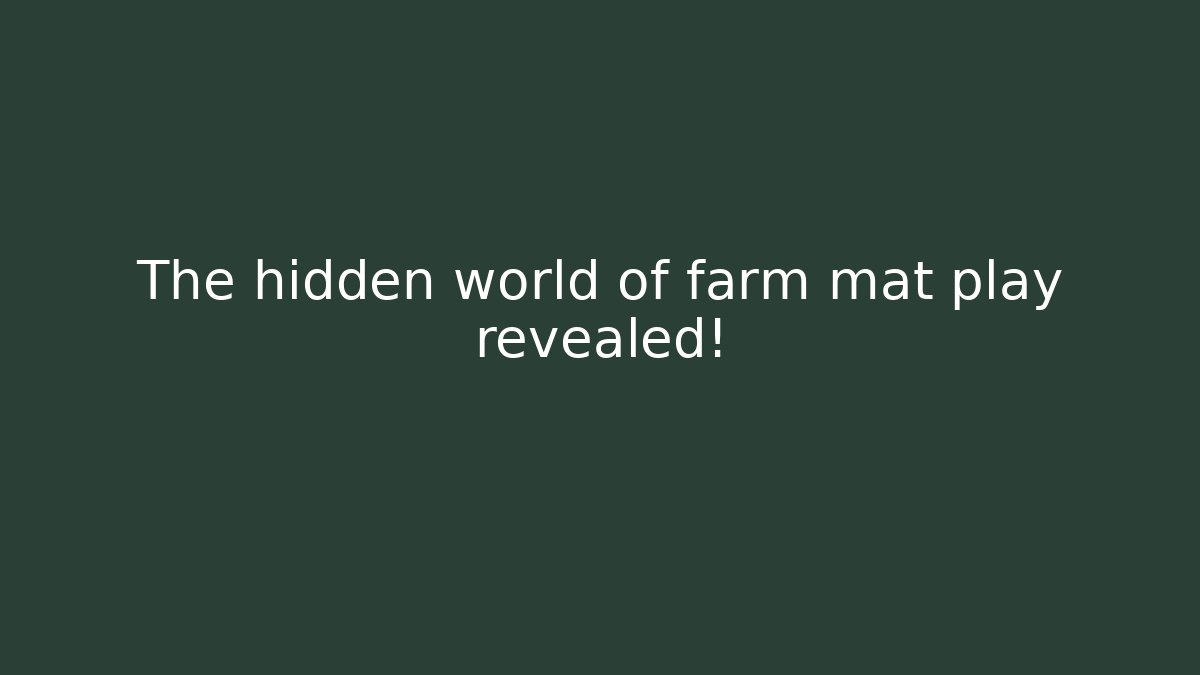 The hidden world of farm mat play revealed!
