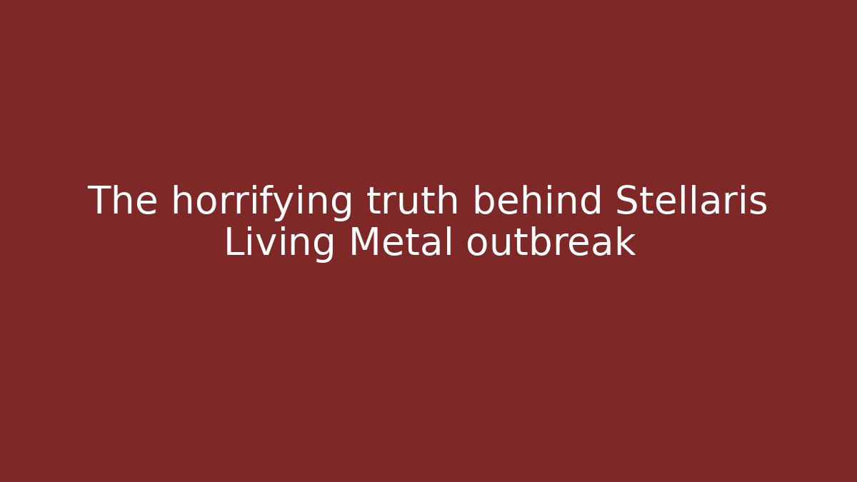 The horrifying truth behind Stellaris Living Metal outbreak